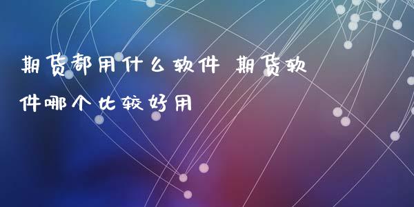 期货都用什么软件 期货软件哪个比较好用 (https://www.ynbygsw.com/) 股票推荐 第1张
