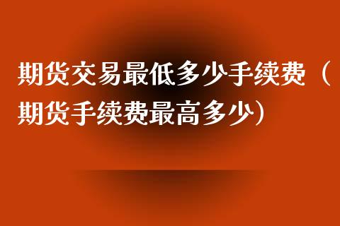 期货交易最低多少手续费（期货手续费最高多少） (https://www.ynbygsw.com/) 基金投资 第1张
