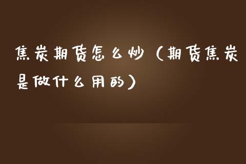 焦炭期货怎么炒（期货焦炭是做什么用的） (https://www.ynbygsw.com/) 股票推荐 第1张