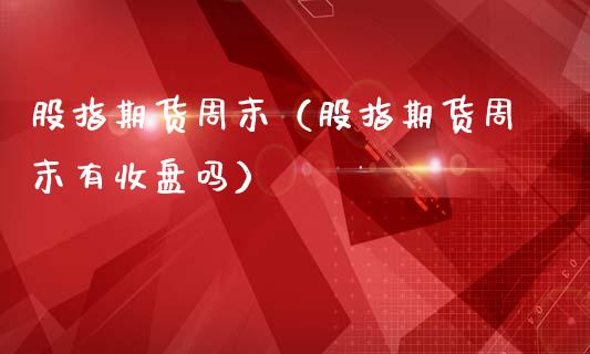 股指期货周末（股指期货周末有收盘吗） (https://www.ynbygsw.com/) 期货行情 第1张