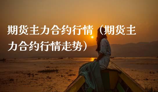 期货主力合约行情（期货主力合约行情走势） (https://www.ynbygsw.com/) 国际期货 第1张