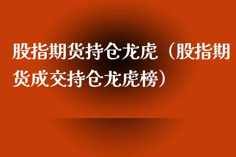 股指期货持仓龙虎（股指期货成交持仓龙虎榜） (https://www.ynbygsw.com/) 基金投资 第1张