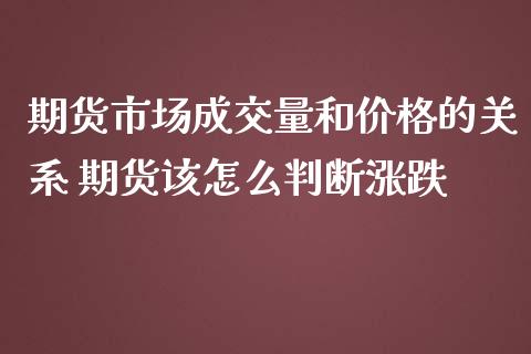 期货市场成交量和价格的关系 期货该怎么判断涨跌 (https://www.ynbygsw.com/) 基金投资 第1张