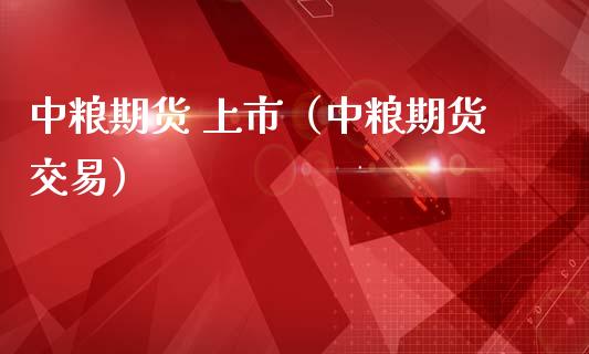 中粮期货 上市（中粮期货交易） (https://www.ynbygsw.com/) 国际期货 第1张