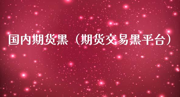 国内期货黑（期货交易黑平台） (https://www.ynbygsw.com/) 国际期货 第1张