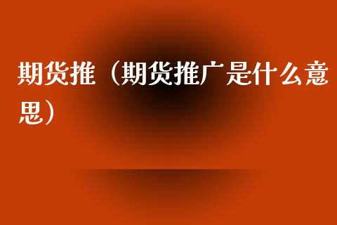 期货推（期货推广是什么意思） (https://www.ynbygsw.com/) 国际期货 第1张