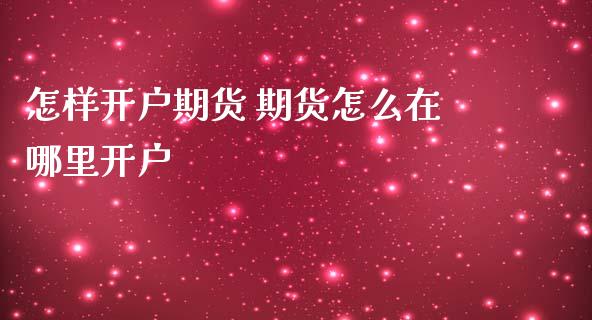 怎样开户期货 期货怎么在哪里开户 (https://www.ynbygsw.com/) 国际期货 第1张