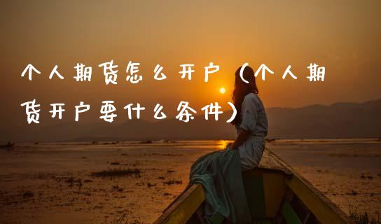 个人期货怎么开户（个人期货开户要什么条件） (https://www.ynbygsw.com/) 基金投资 第1张