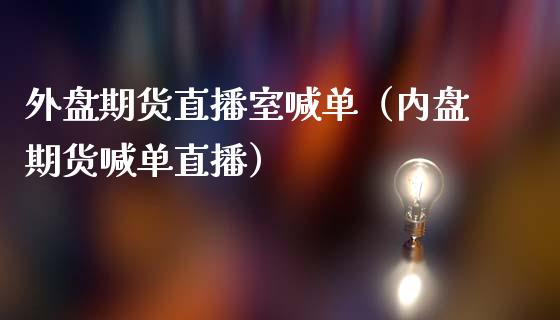 外盘期货直播室喊单（内盘期货喊单直播） (https://www.ynbygsw.com/) 内盘期货 第1张