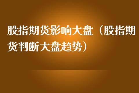股指期货影响大盘（股指期货判断大盘趋势） (https://www.ynbygsw.com/) 内盘期货 第1张