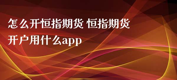 怎么开恒指期货 恒指期货开户用什么app (https://www.ynbygsw.com/) 基金投资 第1张
