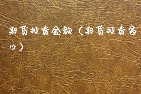 期货投资金额（期货投资多少） (https://www.ynbygsw.com/) 基金投资 第1张