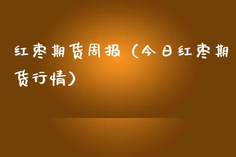 红枣期货周报（今日红枣期货行情） (https://www.ynbygsw.com/) 股票推荐 第1张
