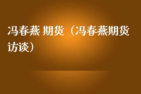 冯春燕 期货（冯春燕期货访谈） (https://www.ynbygsw.com/) 国际期货 第1张