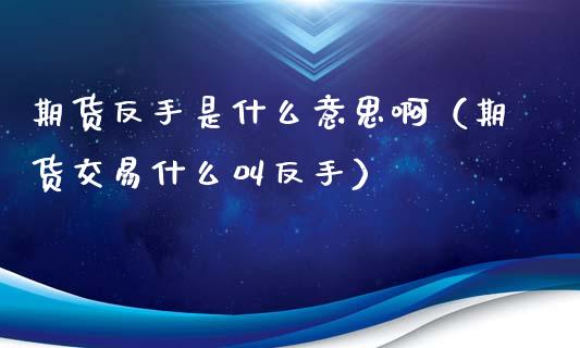 期货反手是什么意思啊（期货交易什么叫反手） (https://www.ynbygsw.com/) 股票推荐 第1张