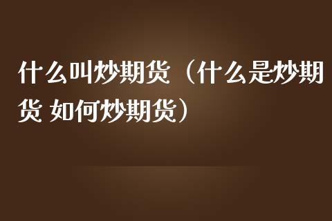 什么叫炒期货（什么是炒期货 如何炒期货） (https://www.ynbygsw.com/) 原油期货 第1张