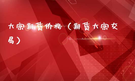 大宗期货价格（期货大宗交易） (https://www.ynbygsw.com/) 股票推荐 第1张