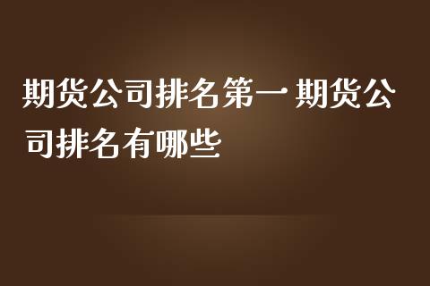 期货公司排名第一 期货公司排名有哪些 (https://www.ynbygsw.com/) 理财百科 第1张