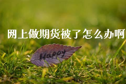 网上做期货被了怎么办啊 (https://www.ynbygsw.com/) 国际期货 第1张