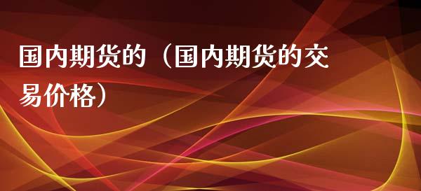 国内期货的（国内期货的交易价格） (https://www.ynbygsw.com/) 基金投资 第1张