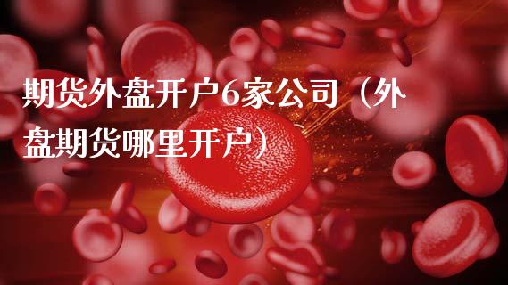 期货外盘开户6家公司（外盘期货哪里开户） (https://www.ynbygsw.com/) 基金投资 第1张