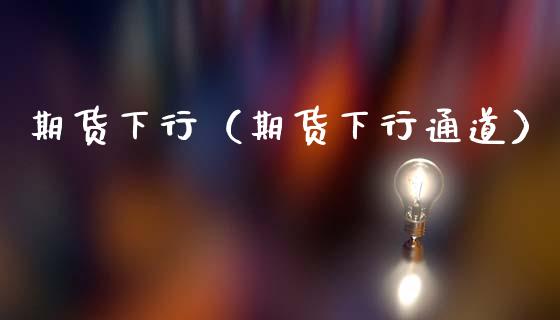 期货下行（期货下行通道） (https://www.ynbygsw.com/) 基金投资 第1张