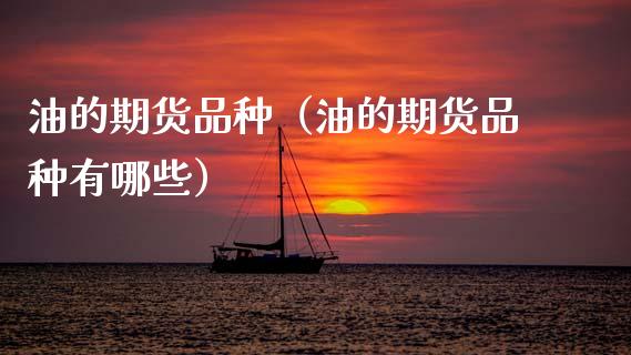 油的期货品种（油的期货品种有哪些） (https://www.ynbygsw.com/) 股指期货 第1张
