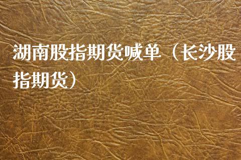 湖南股指期货喊单（长沙股指期货） (https://www.ynbygsw.com/) 国际期货 第1张