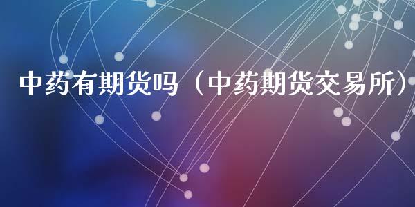 中药有期货吗（中药期货交易所） (https://www.ynbygsw.com/) 原油期货 第1张