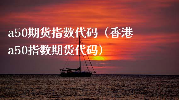 a50期货指数代码（香港a50指数期货代码） (https://www.ynbygsw.com/) 国际期货 第1张