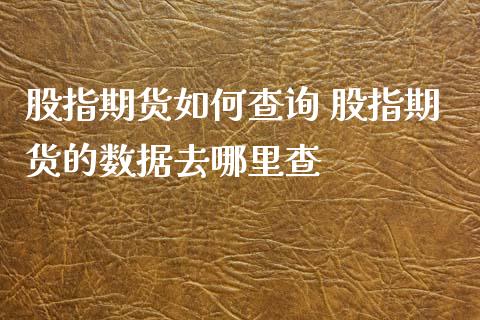股指期货如何查询 股指期货的数据去哪里查 (https://www.ynbygsw.com/) 国际期货 第1张