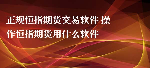 正规恒指期货交易软件 操作恒指期货用什么软件 (https://www.ynbygsw.com/) 基金投资 第1张