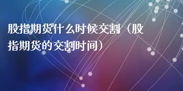 股指期货什么时候交割（股指期货的交割时间） (https://www.ynbygsw.com/) 理财百科 第1张