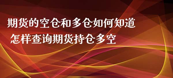 期货的空仓和多仓如何知道 怎样查询期货持仓多空 (https://www.ynbygsw.com/) 内盘期货 第1张