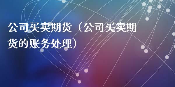 公司买卖期货（公司买卖期货的账务处理） (https://www.ynbygsw.com/) 原油期货 第1张