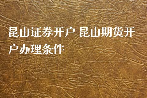 昆山证券开户 昆山期货开户办理条件 (https://www.ynbygsw.com/) 理财百科 第1张