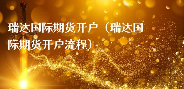 瑞达国际期货开户（瑞达国际期货开户流程） (https://www.ynbygsw.com/) 理财百科 第1张