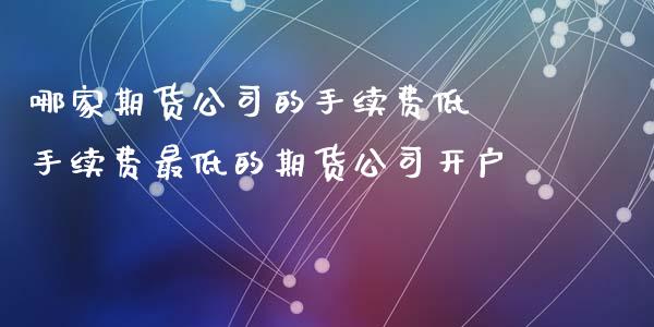 哪家期货公司的手续费低 手续费最低的期货公司开户 (https://www.ynbygsw.com/) 国际期货 第1张