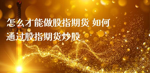 怎么才能做股指期货 如何通过股指期货炒股 (https://www.ynbygsw.com/) 理财百科 第1张