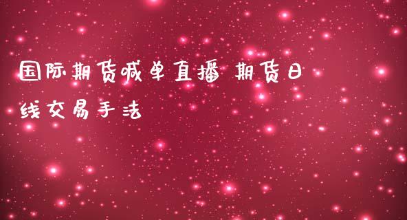 国际期货喊单直播 期货日线交易手法 (https://www.ynbygsw.com/) 国际期货 第1张