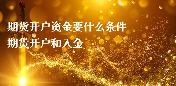 期货开户资金要什么条件 期货开户和入金 (https://www.ynbygsw.com/) 基金投资 第1张