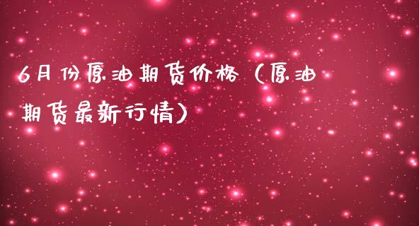 6月份原油期货价格（原油期货最新行情） (https://www.ynbygsw.com/) 原油期货 第1张