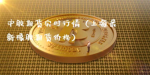 沪胶期货实时行情（上海最新橡胶期货价格） (https://www.ynbygsw.com/) 国际期货 第1张