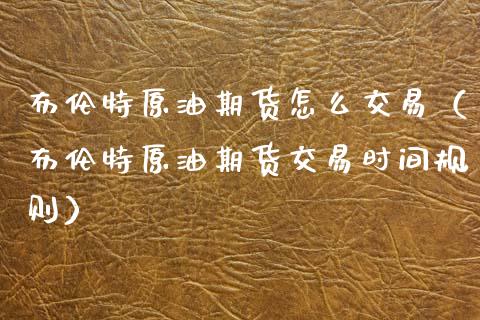 布伦特原油期货怎么交易（布伦特原油期货交易时间规则） (https://www.ynbygsw.com/) 原油期货 第1张