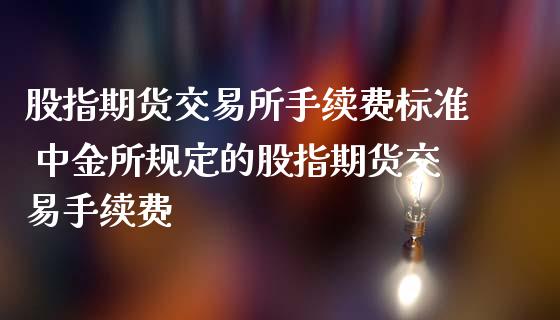 股指期货交易所手续费标准 中金所规定的股指期货交易手续费 (https://www.ynbygsw.com/) 基金投资 第1张