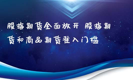 股指期货全面放开 股指期货和商品期货准入门槛 (https://www.ynbygsw.com/) 基金投资 第1张