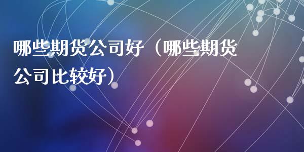 哪些期货公司好（哪些期货公司比较好） (https://www.ynbygsw.com/) 原油期货 第1张