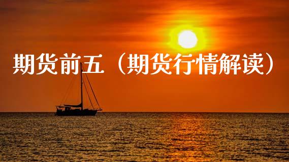 期货前五（期货行情解读） (https://www.ynbygsw.com/) 期货平台 第1张
