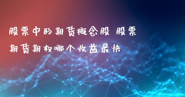 股票中的期货概念股 股票期货期权哪个收益最快 (https://www.ynbygsw.com/) 国际期货 第1张