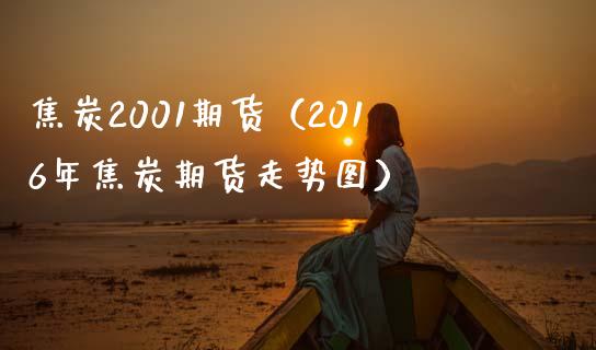 焦炭2001期货（2016年焦炭期货走势图） (https://www.ynbygsw.com/) 纳指期货 第1张